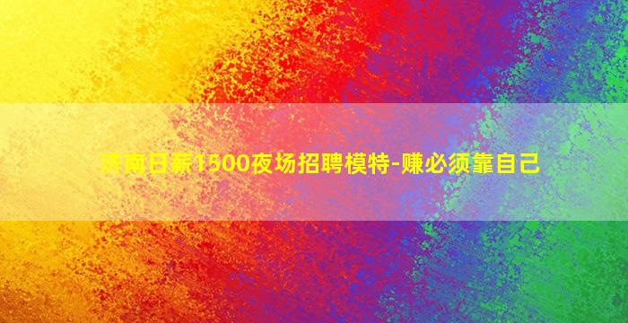 济南日薪1500夜场招聘模特-赚必须靠自己