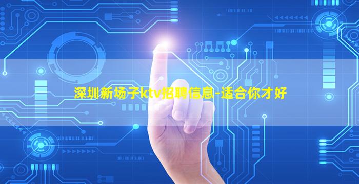 深圳新场子ktv招聘信息-适合你才好